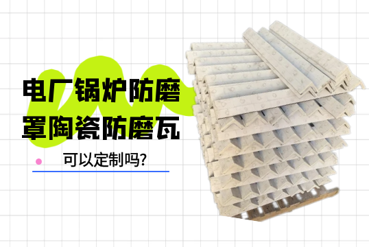 电厂锅炉防磨罩陶瓷防磨瓦可以定制吗?[91视频最新地址]